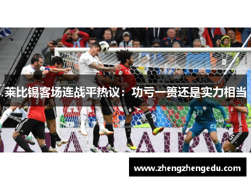 莱比锡客场连战平热议：功亏一篑还是实力相当