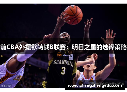 前CBA外援欲转战B联赛：明日之星的选锋策略