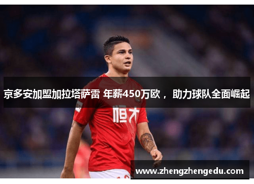 京多安加盟加拉塔萨雷 年薪450万欧 ，助力球队全面崛起