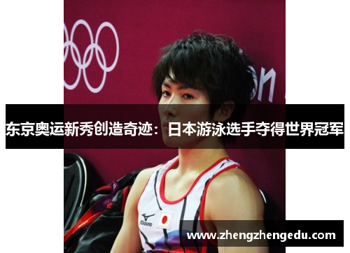 东京奥运新秀创造奇迹：日本游泳选手夺得世界冠军