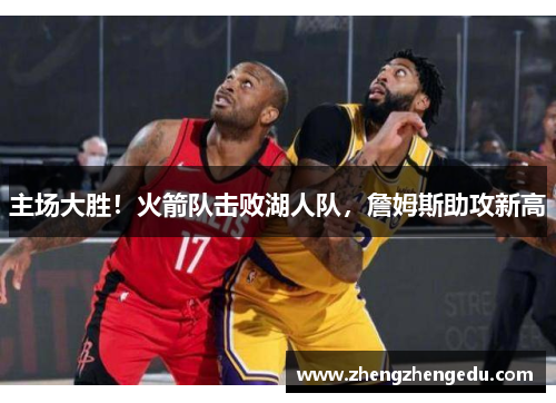 主场大胜！火箭队击败湖人队，詹姆斯助攻新高