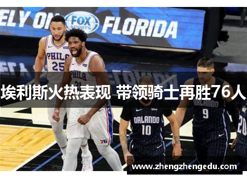 埃利斯火热表现 带领骑士再胜76人